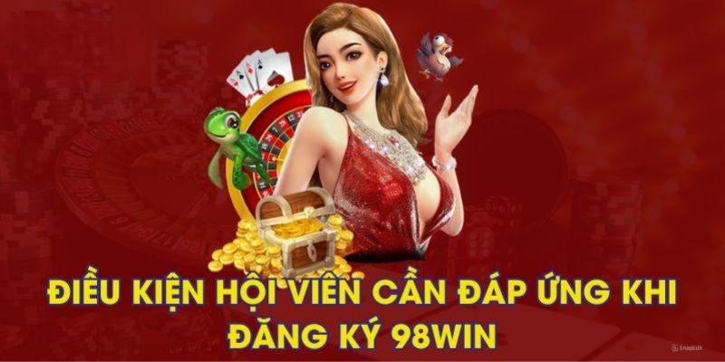 Các điều kiện khi tham gia đăng ký tài khoản 98WIN