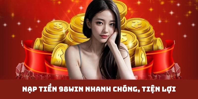 Hướng dẫn các bước nạp tiền 98WIN nhanh chóng, an toàn