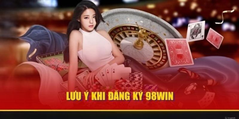 Những lưu ý khi tham gia đăng ký tài khoản 98WIN hiệu quả